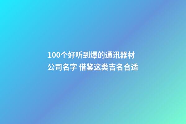 100个好听到爆的通讯器材公司名字 借鉴这类吉名合适